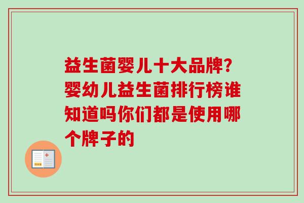 益生菌婴儿十大品牌？婴幼儿益生菌排行榜谁知道吗你们都是使用哪个牌子的