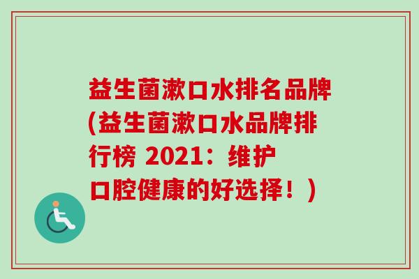 益生菌漱口水排名品牌(益生菌漱口水品牌排行榜 2021:维护口腔健康的好选择!) 益生菌漱口水排名品牌(益生菌漱口水品牌排行榜 2021:维护口腔健康的好选择!)