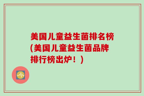 美国儿童益生菌排名榜(美国儿童益生菌品牌排行榜出炉！)