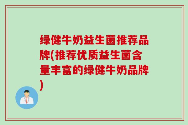 绿健牛奶益生菌推荐品牌(推荐优质益生菌含量丰富的绿健牛奶品牌) 绿健牛奶益生菌推荐品牌(推荐优质益生菌含量丰富的绿健牛奶品牌)