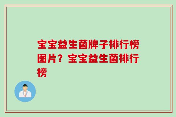 宝宝益生菌牌子排行榜图片?宝宝益生菌排行榜 宝宝益生菌牌子排行榜图片?宝宝益生菌排行榜