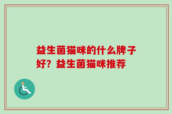 益生菌猫咪的什么牌子好？益生菌猫咪推荐
