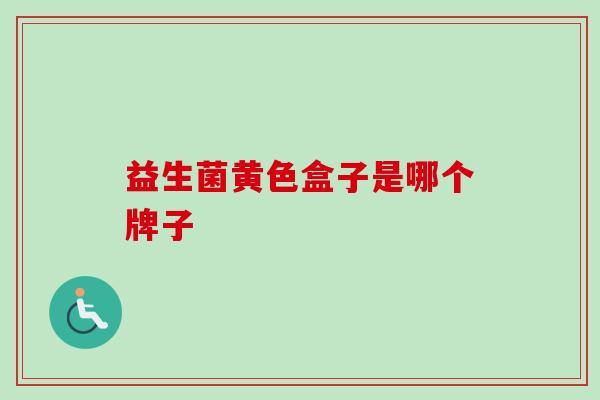 益生菌黄色盒子是哪个牌子 益生菌黄色盒子是哪个牌子