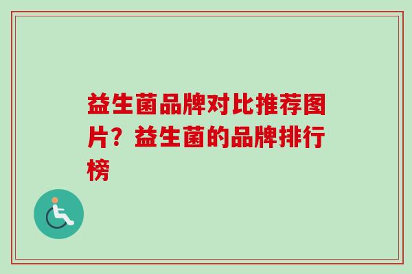 益生菌品牌对比推荐图片?益生菌的品牌排行榜 益生菌品牌对比推荐图片?益生菌的品牌排行榜