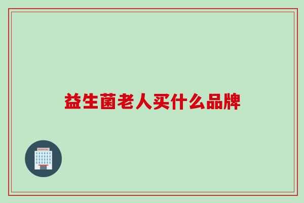 益生菌老人买什么品牌