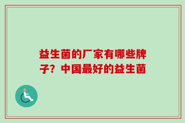 益生菌的厂家有哪些牌子？中国好的益生菌