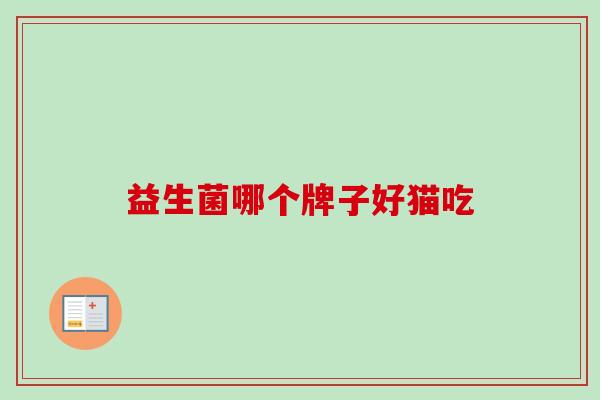 益生菌哪个牌子好猫吃 益生菌哪个牌子好猫吃