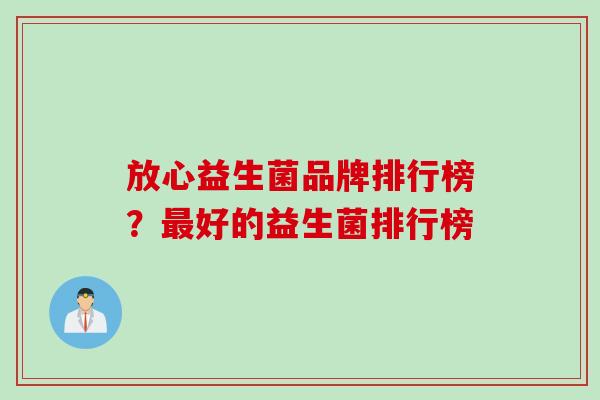 放心益生菌品牌排行榜?好的益生菌排行榜 放心益生菌品牌排行榜?好的益生菌排行榜