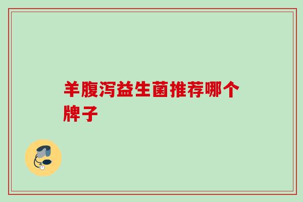 羊益生菌推荐哪个牌子 羊益生菌推荐哪个牌子