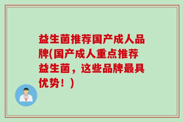 益生菌推荐国产成人品牌(国产成人重点推荐益生菌，这些品牌具优势！)