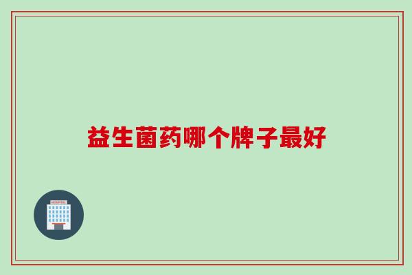 益生菌药哪个牌子好