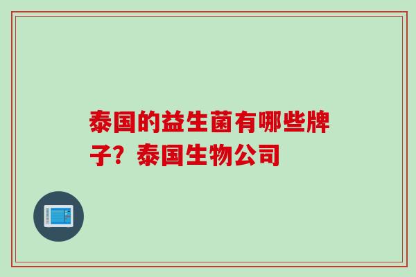 泰国的益生菌有哪些牌子?泰国生物公司 泰国的益生菌有哪些牌子?泰国生物公司