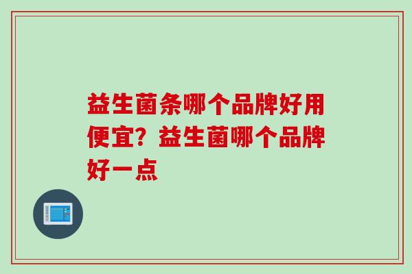 益生菌条哪个品牌好用便宜?益生菌哪个品牌好一点 益生菌条哪个品牌好用便宜?益生菌哪个品牌好一点