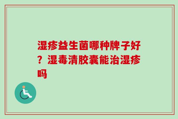 益生菌哪种牌子好？湿毒清胶囊能吗