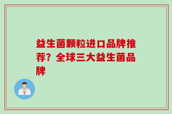 益生菌颗粒进口品牌推荐？全球三大益生菌品牌