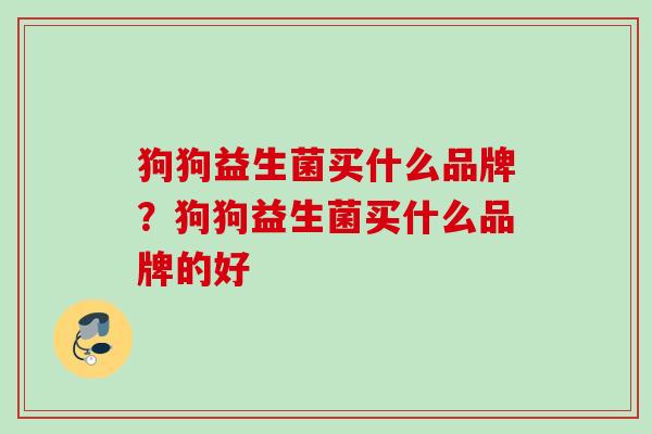 狗狗益生菌买什么品牌？狗狗益生菌买什么品牌的好