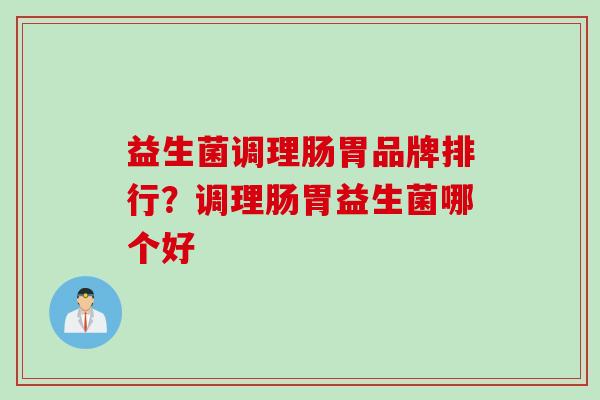益生菌调理肠胃品牌排行？调理肠胃益生菌哪个好