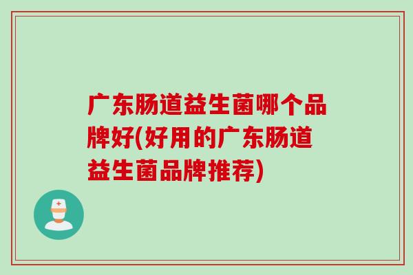 广东肠道益生菌哪个品牌好(好用的广东肠道益生菌品牌推荐)