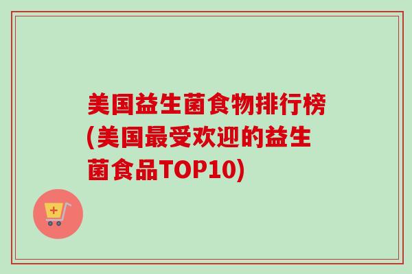 美国益生菌食物排行榜(美国受欢迎的益生菌食品TOP10) 美国益生菌食物排行榜(美国受欢迎的益生菌食品TOP10)