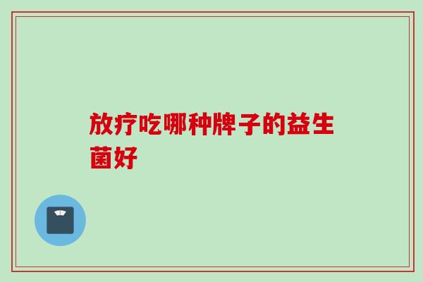 吃哪种牌子的益生菌好