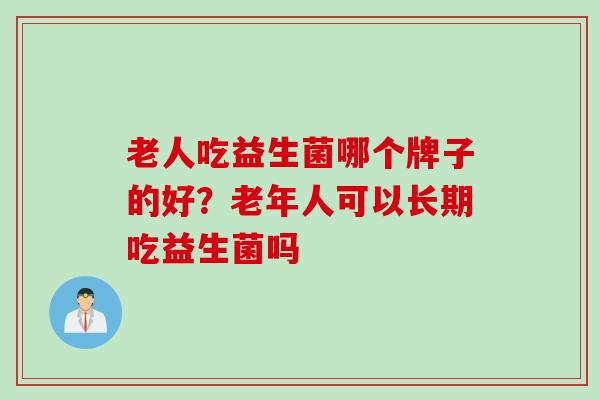 老人吃益生菌哪个牌子的好？老年人可以长期吃益生菌吗
