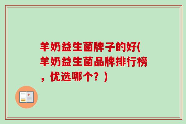 羊奶益生菌牌子的好(羊奶益生菌品牌排行榜,优选哪个?) 羊奶益生菌牌子的好(羊奶益生菌品牌排行榜,优选哪个?)