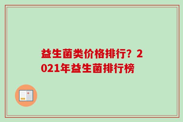 益生菌类价格排行？2021年益生菌排行榜