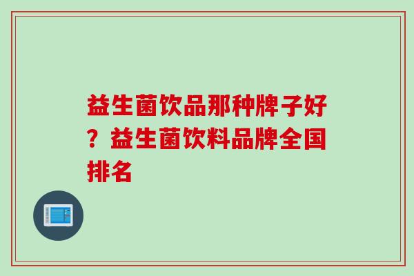益生菌饮品那种牌子好?益生菌饮料品牌全国排名 益生菌饮品那种牌子好?益生菌饮料品牌全国排名