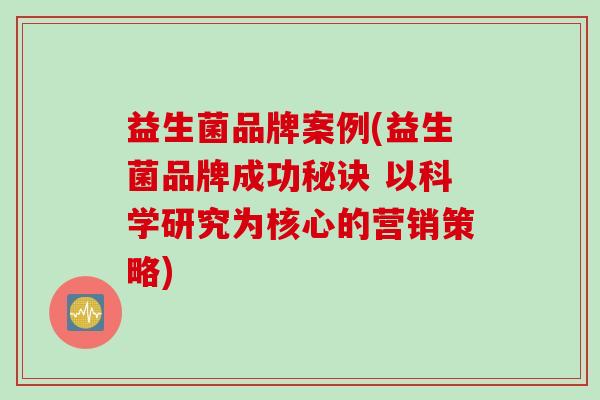 益生菌品牌案例(益生菌品牌成功秘诀 以科学研究为核心的营销策略)