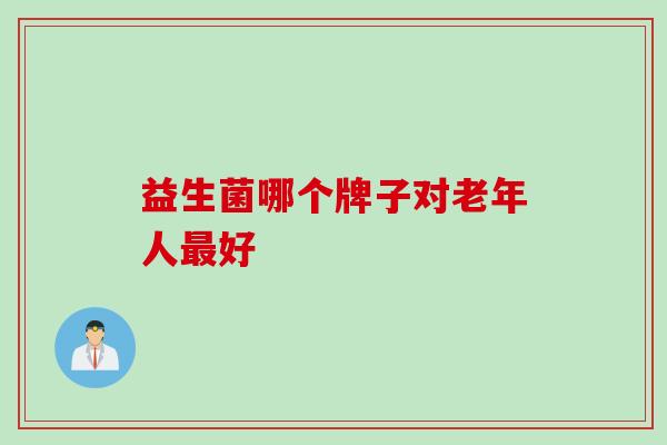 益生菌哪个牌子对老年人好