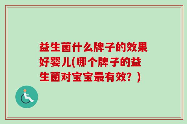 益生菌什么牌子的效果好婴儿(哪个牌子的益生菌对宝宝有效?) 益生菌什么牌子的效果好婴儿(哪个牌子的益生菌对宝宝有效?)