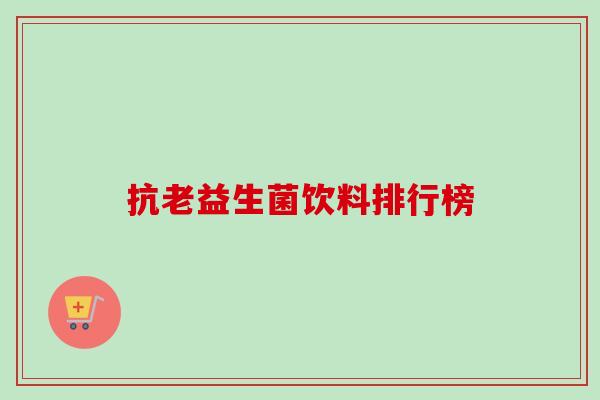 抗老益生菌饮料排行榜 抗老益生菌饮料排行榜