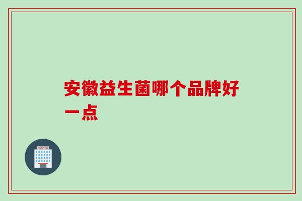 安徽益生菌哪个品牌好一点