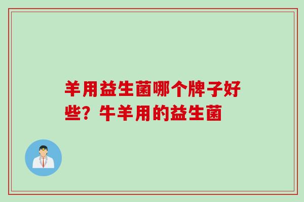 羊用益生菌哪个牌子好些?牛羊用的益生菌 羊用益生菌哪个牌子好些?牛羊用的益生菌