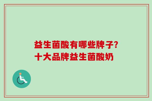 益生菌酸有哪些牌子？十大品牌益生菌酸奶