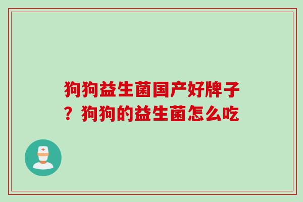 狗狗益生菌国产好牌子？狗狗的益生菌怎么吃