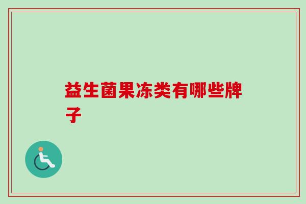 益生菌果冻类有哪些牌子 益生菌果冻类有哪些牌子