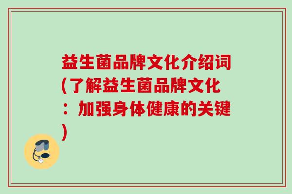 益生菌品牌文化介绍词(了解益生菌品牌文化：加强身体健康的关键)