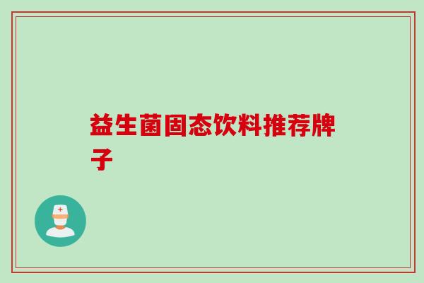 益生菌固态饮料推荐牌子 益生菌固态饮料推荐牌子