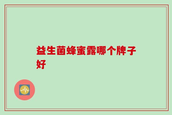 益生菌蜂蜜露哪个牌子好 益生菌蜂蜜露哪个牌子好