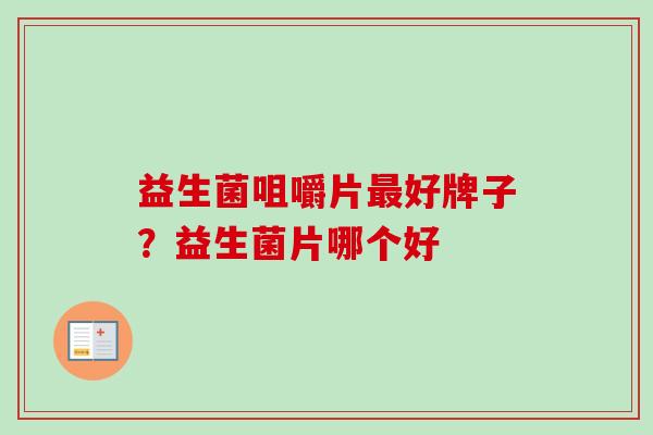 益生菌咀嚼片好牌子？益生菌片哪个好
