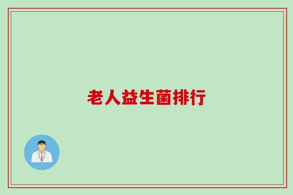 老人益生菌排行 老人益生菌排行
