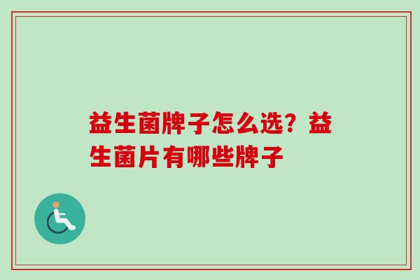 益生菌牌子怎么选？益生菌片有哪些牌子