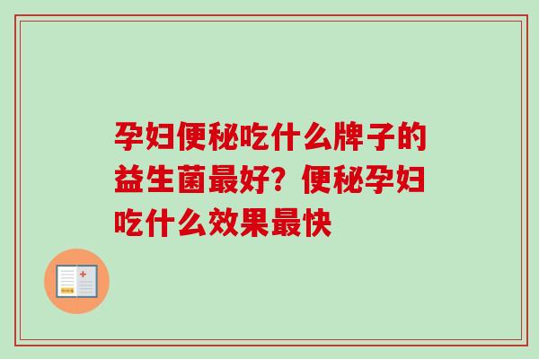 孕妇吃什么牌子的益生菌好？孕妇吃什么效果快