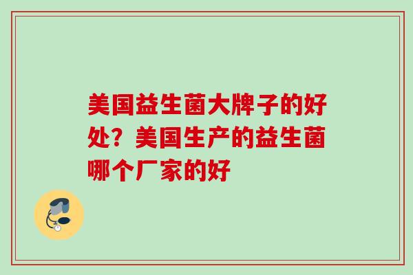 美国益生菌大牌子的好处?美国生产的益生菌哪个厂家的好 美国益生菌大牌子的好处?美国生产的益生菌哪个厂家的好