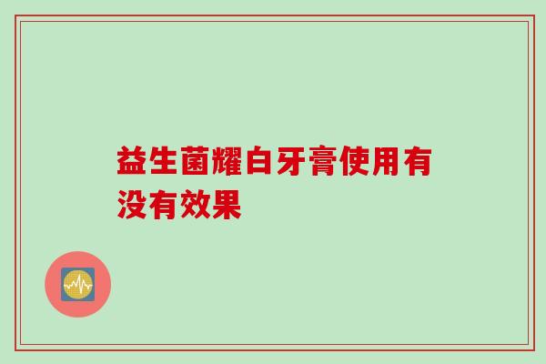 益生菌耀白牙膏使用有没有效果