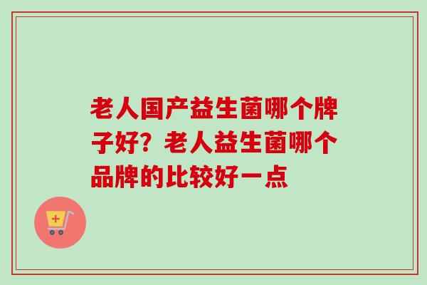 老人国产益生菌哪个牌子好?老人益生菌哪个品牌的比较好一点 老人国产益生菌哪个牌子好?老人益生菌哪个品牌的比较好一点
