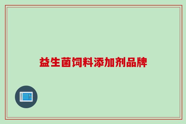 益生菌饲料添加剂品牌