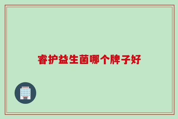 睿护益生菌哪个牌子好 睿护益生菌哪个牌子好