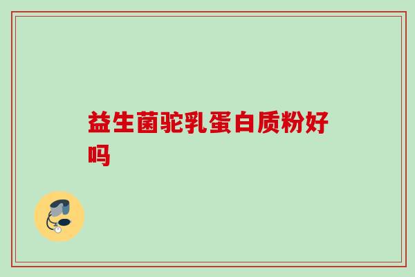 益生菌驼乳蛋白质粉好吗 益生菌驼乳蛋白质粉好吗